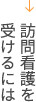 訪問看護を受けるには